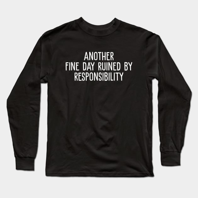 Another Fine Day Ruined By Responsibility Long Sleeve T-Shirt by evermedia